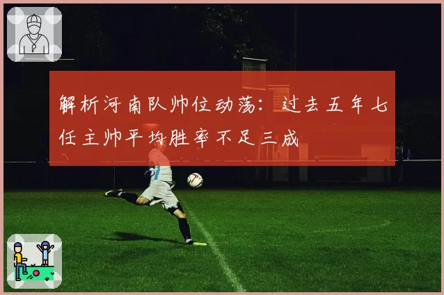 解析河南队帅位动荡：过去五年七任主帅平均胜率不足三成