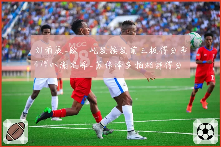 刘雨辰_欧烜屹发接发前三板得分率47%vs谢定峰_苏伟译多拍相持得分率55%
