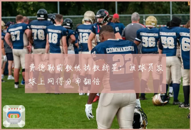 费德勒前教练执教新星：该球员发球上网得分率翻倍
