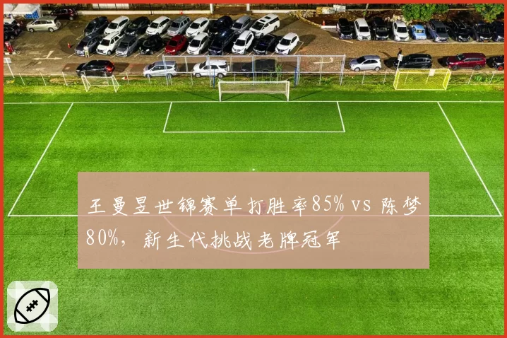 王曼昱世锦赛单打胜率85% vs 陈梦80%,新生代挑战老牌冠军