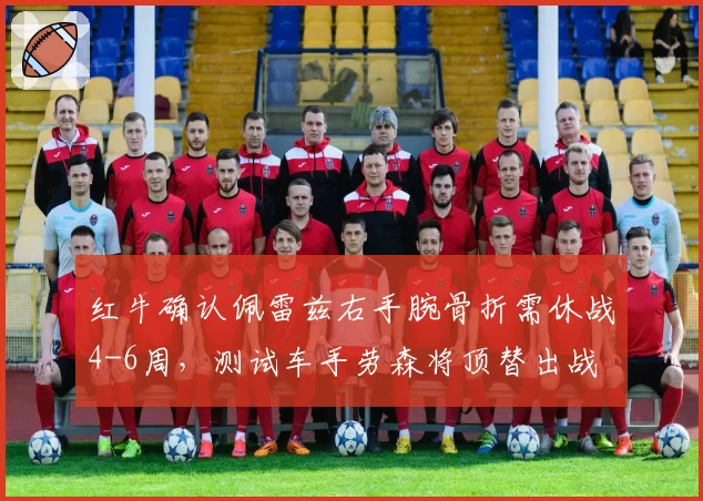 红牛确认佩雷兹右手腕骨折需休战4-6周，测试车手劳森将顶替出战