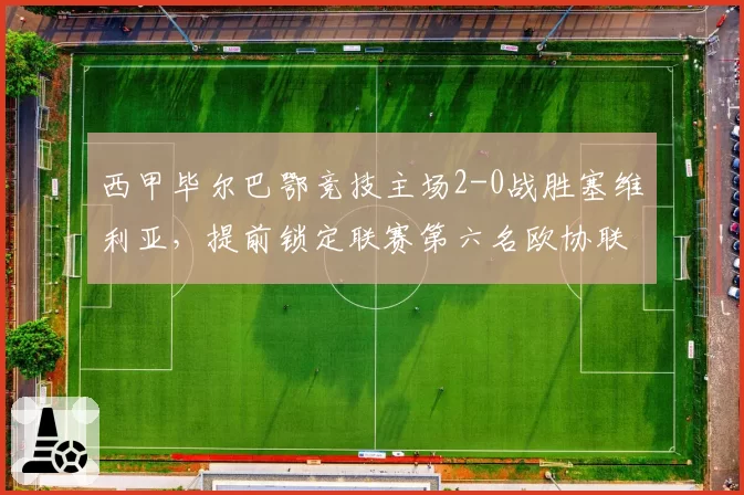 西甲毕尔巴鄂竞技主场2-0战胜塞维利亚,提前锁定联赛第六名欧协联席位