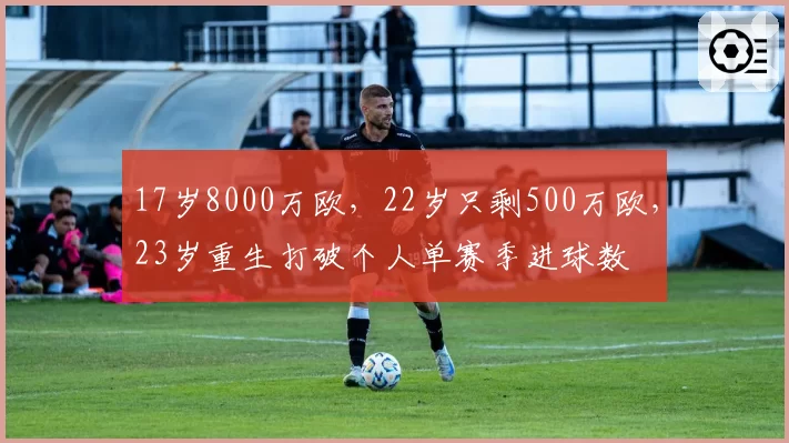 17岁8000万欧，22岁只剩500万欧，23岁重生打破个人单赛季进球数