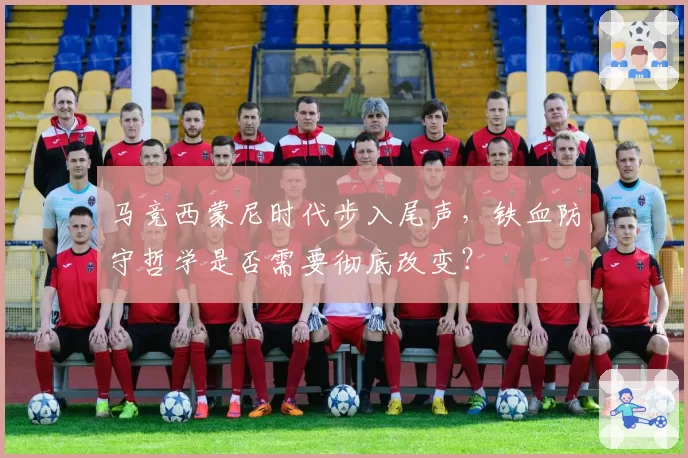 马竞西蒙尼时代步入尾声，铁血防守哲学是否需要彻底改变？