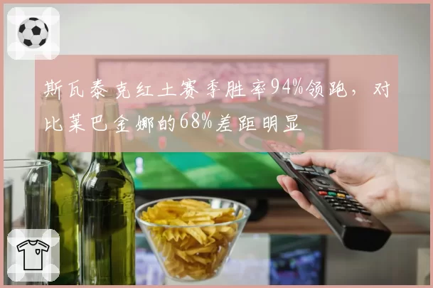 斯瓦泰克红土赛季胜率94%领跑，对比莱巴金娜的68%差距明显