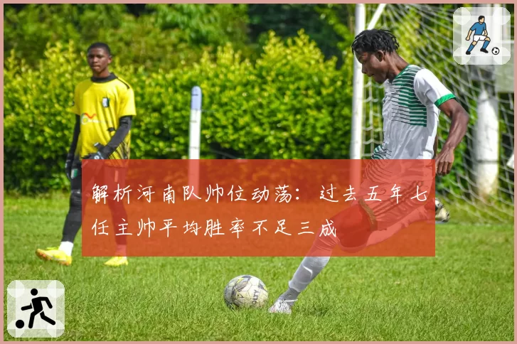 解析河南队帅位动荡：过去五年七任主帅平均胜率不足三成
