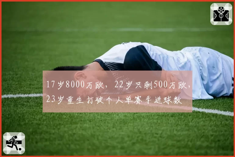 17岁8000万欧,22岁只剩500万欧,23岁重生打破个人单赛季进球数