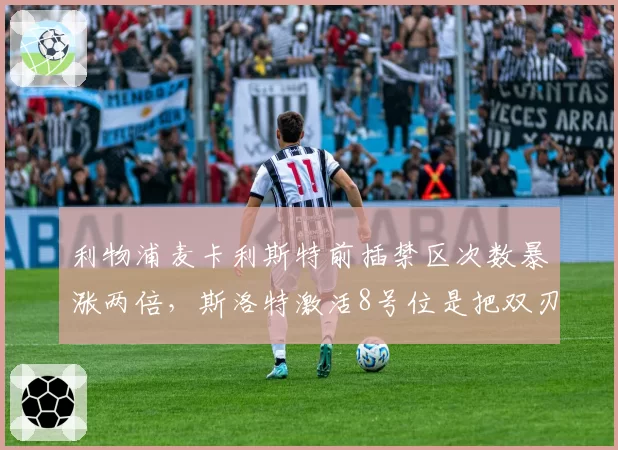 利物浦麦卡利斯特前插禁区次数暴涨两倍,斯洛特激活8号位是把双刃剑?