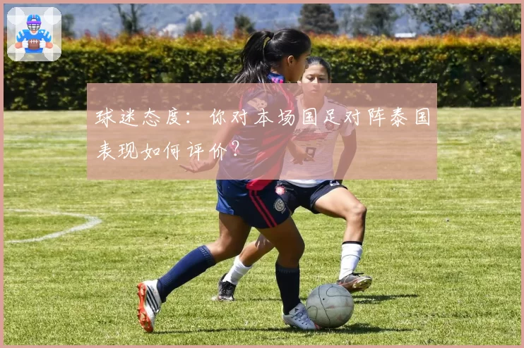 球迷态度:你对本场国足对阵泰国表现如何评价?