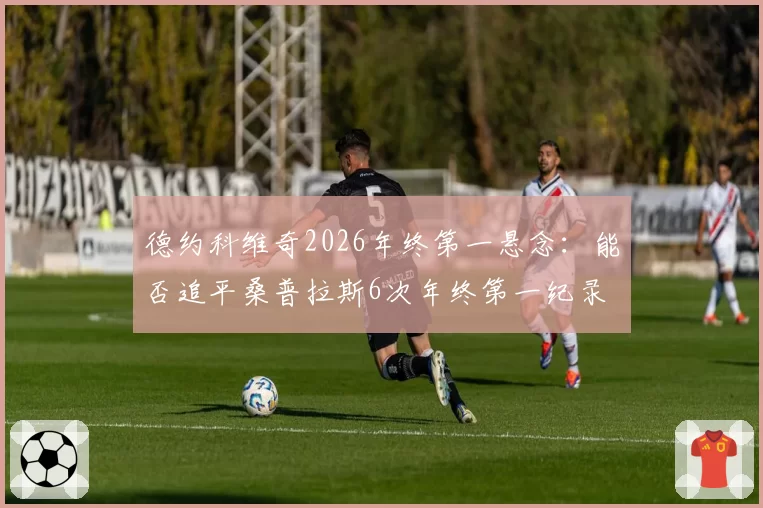德约科维奇2026年终第一悬念：能否追平桑普拉斯6次年终第一纪录