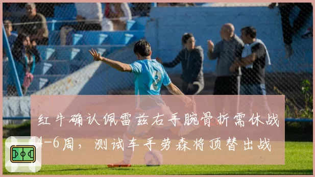红牛确认佩雷兹右手腕骨折需休战4-6周，测试车手劳森将顶替出战