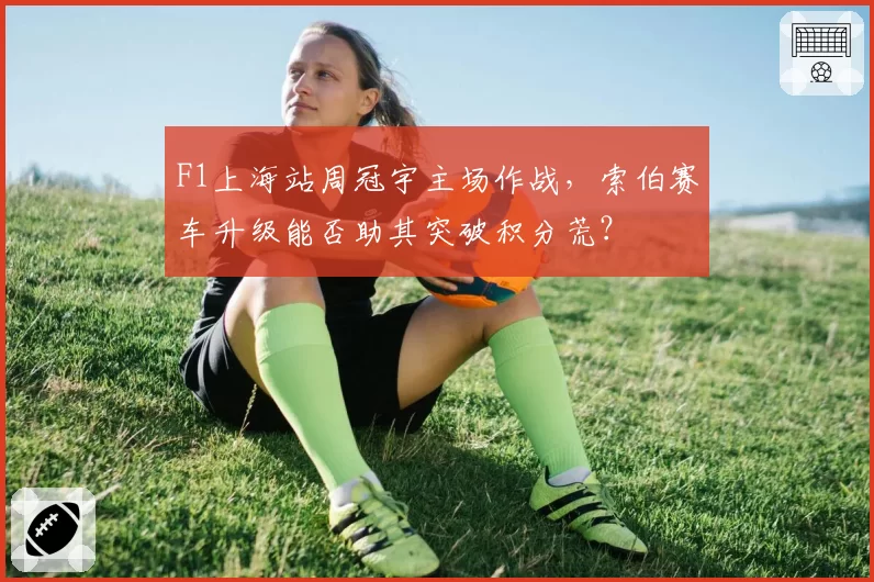 F1上海站周冠宇主场作战，索伯赛车升级能否助其突破积分荒？