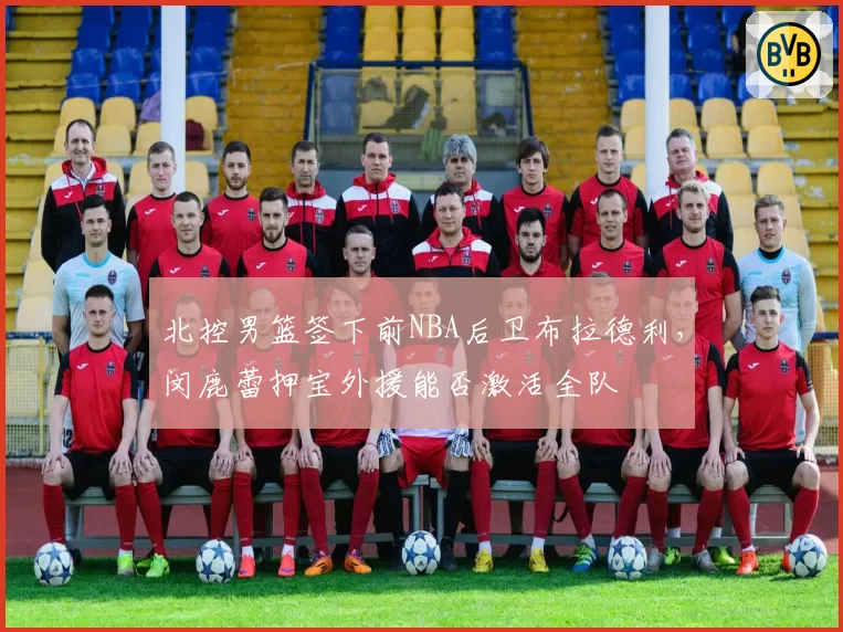 北控男篮签下前NBA后卫布拉德利,闵鹿蕾押宝外援能否激活全队